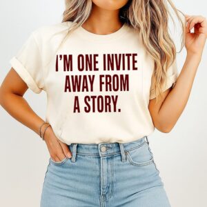 I’m One Invite Away From A Story Funny Quote T-Shirt