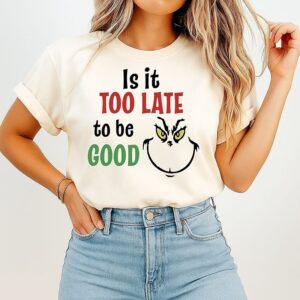 Is It Too Late To Be Good Grinch Christmas T-Shirt