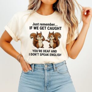 Just Remember If We Get Caught You Are Deaf And I Do Not Speak English T-Shirt