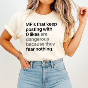 Mfs That Keep Posting With 0 Likes Are Dangerous Because They Fear Nothing T-Shirt