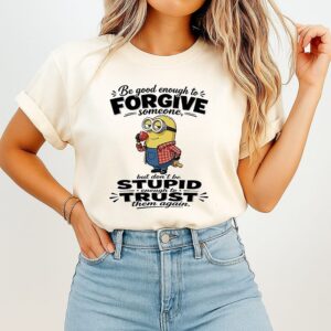 Minions Be Good Enough To Forgive Someone But Don’t Be Stupid Enough To Trust Them Again T-Shirt