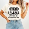 My Mouth Has No Filter I Say Whatever I Please And I Am Just As Shocked As You T-Shirt