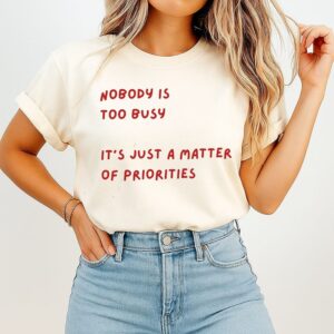 Nobody Is Too Busy It Is Just A Matter Of Priorities T-Shirt