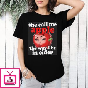 She Call Me Apple The Way I Be In Cider T-Shirt