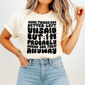 Some Things Are Better Left Unsaid But I’m Probably Gonna Say Them Anyway T-Shirt