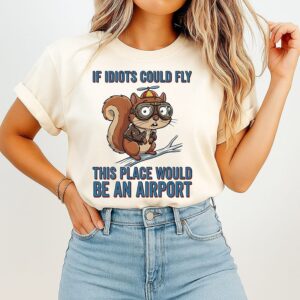 Squirrel If Idiots Could Fly This Place Would Be An Airport Squirrel T-Shirt