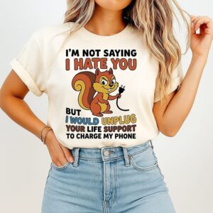 Squirrel I’m Not Saying I Hate You But I Would Unplug Your Life Support To Charge My Phone T-Shirt