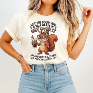 Squirrel Let Me Pour You A Tall Glass Of Get Over It And Here Is A Straw So You Can Suck It Up T-Shirt