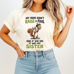 Squirrel My Mom Didn’t Raise A Fool And If She Did It Was My Sister T-Shirt