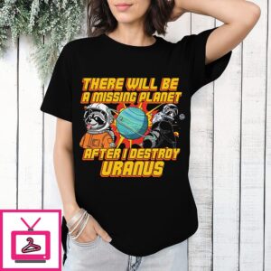 There Will Be A Missing Planet After I Destroy Uranus T-Shirt