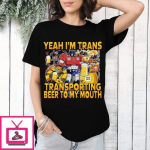 Yeah Im Trans Transporting Beer Into My Mouth T-Shirt