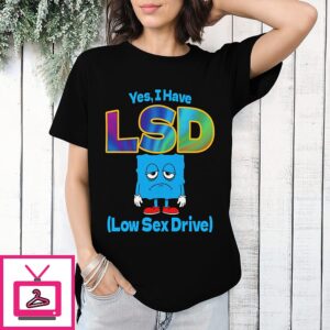 Yes, I Have Lsd (low Sex Drive) T-Shirt