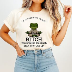 You Curse Too Much Bitch You Breathe Too Much Shut The Fuck Up Frog Yoga T-Shirt