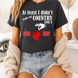 At Least I Didn’t Trade My Country For A Red Hat T-Shirt