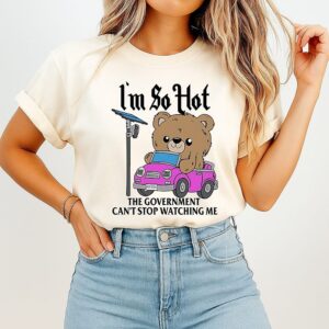 Bears I’m So Hot The Government Can’t Stop Watching Me T-Shirt