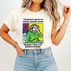 Choosing To Ignore My Weirdly Symbolic Dream Because I Have A Lot Going On Already T-Shirt