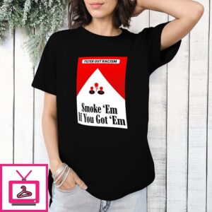 Filter Out Racism Smoke ’em If You Got ’em Anti-Racism T-Shirt