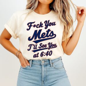 Fuck You New York Mets I’ll See You At 6 40 T-Shirt