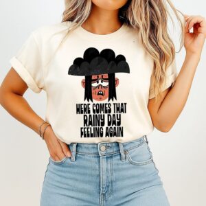 Here Comes That Rainy Day Feeling Again T-Shirt
