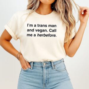 I’m a Trans Man and Vegan Call Me a Herbefore shirt