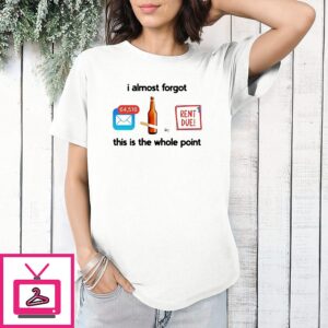 I Almost Forgot This Is The Whole Point Rent Due Meme T-Shirt