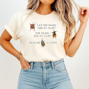 I Am Too Saxon For My T-Shirt Saxon It Hurts T-Shirt