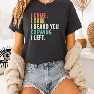 I Came I Saw I Heard You Chewing I Left T-Shirt