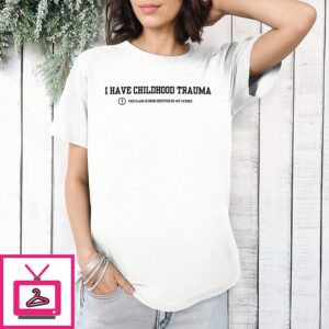 I Have Childhood Trauma This Claim Is Being Disputed By My Father T-Shirt
