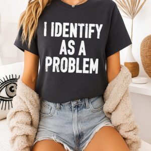 I Identify As A Problem T-Shirt