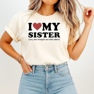 I Love My Sister Yes She Bought Me This T-Shirt