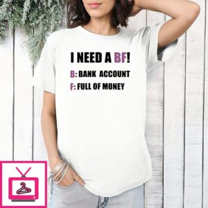 I Need A Bf Bank Account Full Of Money Funny Quote T-Shirt