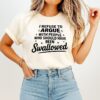 I Refuse To Argue With People Who Should Have Been Swallowed T-Shirt