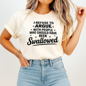 I Refuse To Argue With People Who Should Have Been Swallowed T-Shirt