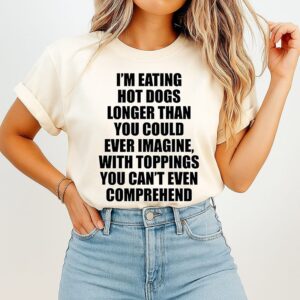 I’m Eating Hot Dogs Longer Than You Could Ever Imagine With Toppings You Can’t Even Comprehend T-Shirt