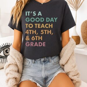 It’s A Good Day To Teach 4th 5th And 6th Grade T-Shirt