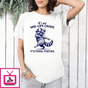 It’s Not Mid-Life Crisis It’s Feral Forties Raccoon T-Shirt