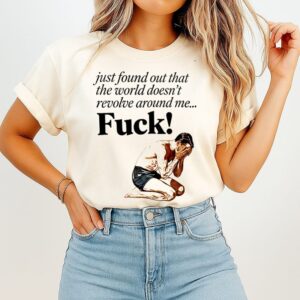 Just Found Out That The World Doesn’t Revolve Around Me Fuck Men T-Shirt