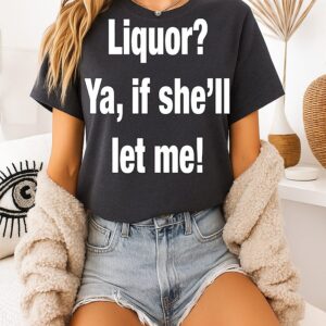 Liquor Ya If She’ll Let Me T-Shirt