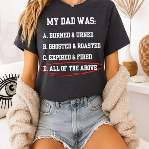 My Dad Was Burned And Turned Ghosted And Roasted Expired And Fired All Of The Above T-Shirt