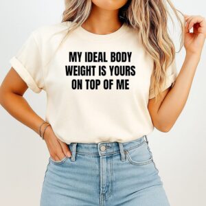 My Ideal Body Weight Is Yours On Top Of Me T-Shirt