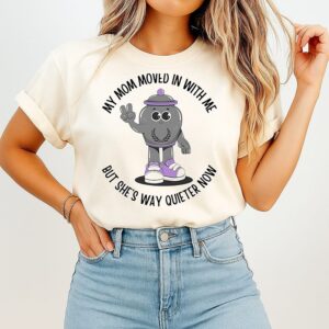 My Mom Moved In With Me But She’s Way Quieter Now T-Shirt