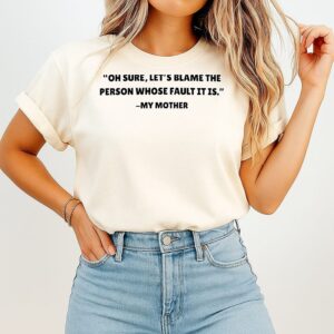 My Mother Oh Sure Let’s Blame The Person Whose Fault It Is T-Shirt