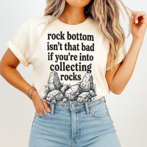 Rock Bottom Isn’t That Bad If You’re Into Collecting Rocks T-Shirt