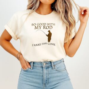 So Good With My Rod I Make Fish Come T-Shirt