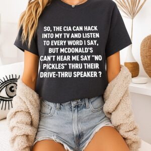So The Cia Can Hack My Tv But Mcdonald’s Can’t Hear No Pickles T-Shirt