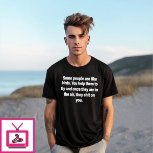 Some People Are Like Birds You Help Them To Fly And They Shit On You T-Shirt