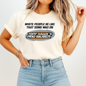 White People Be Like That Song Was On Tony Hawk’s Pro Skater T-Shirt