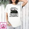 Who Needs Ducks In A Row When You Can Have Raccoons In A Dumpster Trash Panda Club T-Shirt