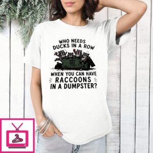 Who Needs Ducks In A Row When You Can Have Raccoons In A Dumpster Trash Panda Club T-Shirt