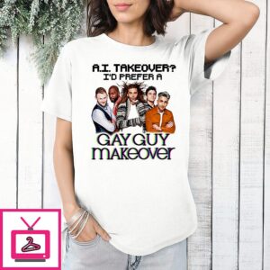 Ai Takeover I’d Prefer A Gay Guy Makeover T-Shirt